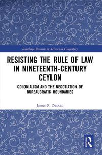 Cover image for Resisting the Rule of Law in Nineteenth-Century Ceylon: Colonialism and the Negotiation of Bureaucratic Boundaries