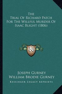 Cover image for The Trial of Richard Patch for the Willful Murder of Isaac Blight (1806)