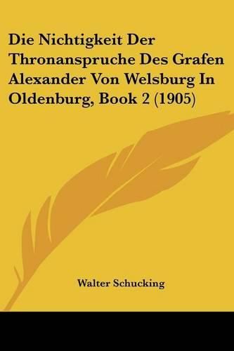 Die Nichtigkeit Der Thronanspruche Des Grafen Alexander Von Welsburg in Oldenburg, Book 2 (1905)