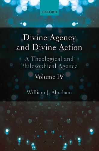 Divine Agency and Divine Action, Volume IV: A Theological and Philosophical Agenda