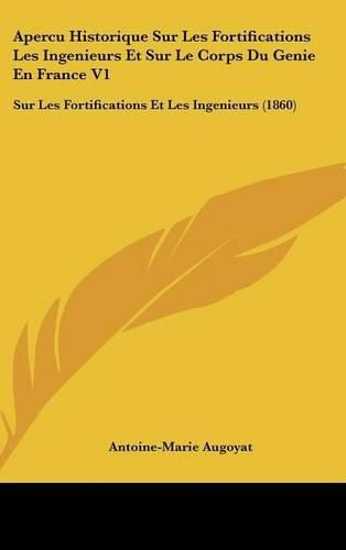 Apercu Historique Sur Les Fortifications Les Ingenieurs Et Sur Le Corps Du Genie En France V1: Sur Les Fortifications Et Les Ingenieurs (1860)