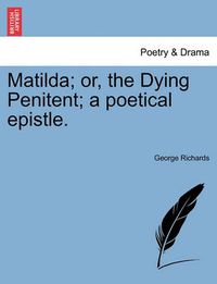 Cover image for Matilda; Or, the Dying Penitent; A Poetical Epistle.