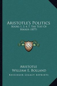 Cover image for Aristotle's Politics: Books 1, 3, 4, 7, the Text of Bekker (1877)