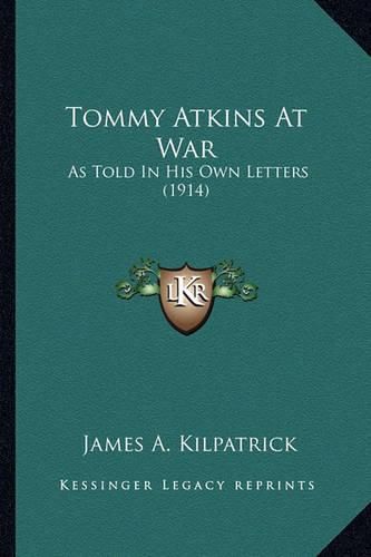 Cover image for Tommy Atkins at War Tommy Atkins at War: As Told in His Own Letters (1914) as Told in His Own Letters (1914)