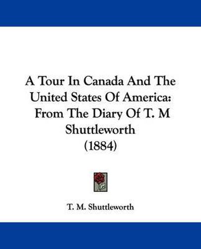 Cover image for A Tour in Canada and the United States of America: From the Diary of T. M Shuttleworth (1884)