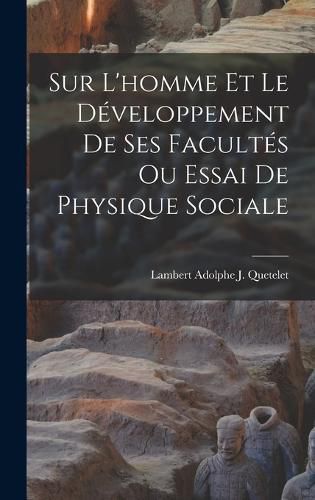 Sur L'homme Et Le Developpement De Ses Facultes Ou Essai De Physique Sociale