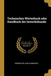 Cover image for Technisches Woerterbuch oder Handbuch der Gewerbskunde.