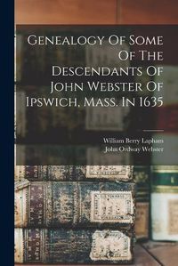 Cover image for Genealogy Of Some Of The Descendants Of John Webster Of Ipswich, Mass. In 1635