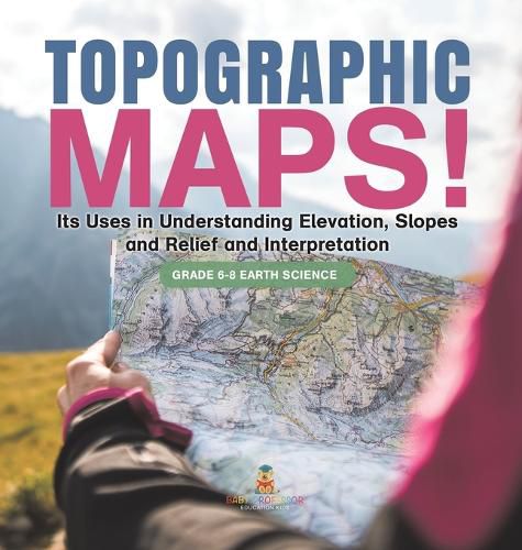 Topographic Maps! Its Uses in Understanding Elevation, Slopes and Relief and Interpretation Grade 6-8 Earth Science