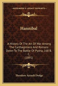 Cover image for Hannibal: A History of the Art of War Among the Carthaginians and Romans Down to the Battle of Pydna, 168 B. C. (1891)