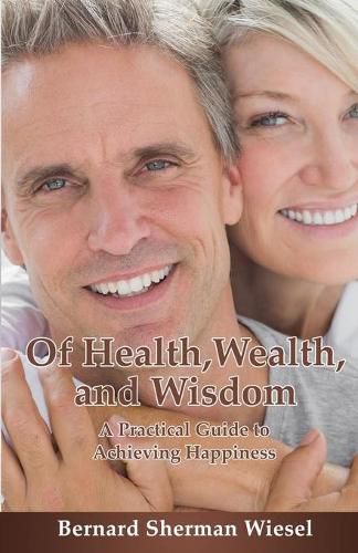 Cover image for Of Health, Wealth, and Wisdom: A Practical Guide To Achieving Happiness