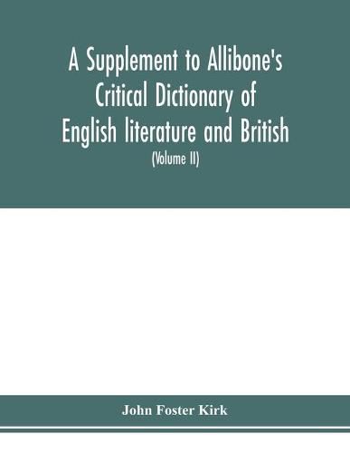 A Supplement to Allibone's critical dictionary of English literature and British and American authors Containing over Thirty-Seven Thousand Articles (Authors) and Enumerating over Ninety-Three Thousand Titles (Volume II)