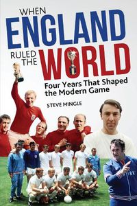 Cover image for When England Ruled the World: 1966-1970: Four Years Which Shaped the Modern Game