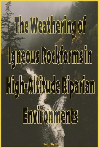 Cover image for The Weathering of Igneous Rockforms in High-Altitude Riparian Environments