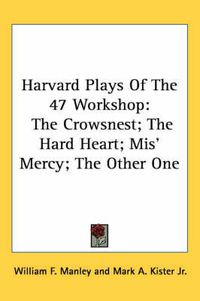 Cover image for Harvard Plays of the 47 Workshop: The Crowsnest; The Hard Heart; MIS' Mercy; The Other One