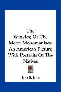 Cover image for The Winkles; Or the Merry Monomaniacs: An American Picture with Portraits of the Natives