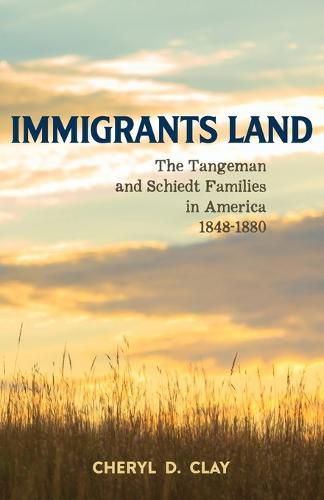 Cover image for Immigrants Land: The Tangeman and Schiedt Families in America 1848-1880