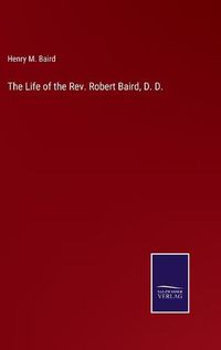 Cover image for The Life of the Rev. Robert Baird, D. D.