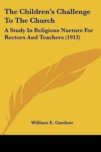 Cover image for The Children's Challenge to the Church: A Study in Religious Nurture for Rectors and Teachers (1913)