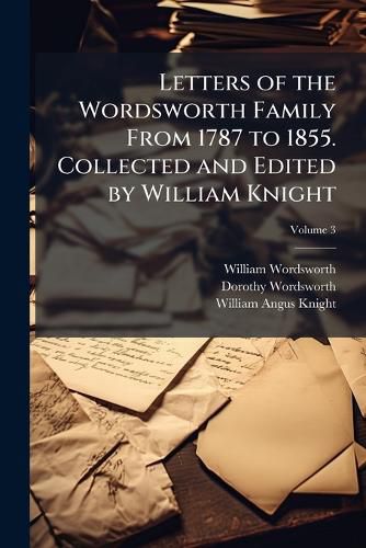 Cover image for Letters of the Wordsworth Family From 1787 to 1855. Collected and Edited by William Knight