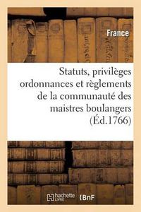 Cover image for Statuts, Privileges Ordonnances Et Reglemens de la Communaute Des Maistres Boulangers: de la Ville, Fauxbourgs & Banlieue de Paris