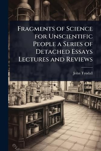 Cover image for Fragments of Science for Unscientific People a Series of Detached Essays Lectures and Reviews