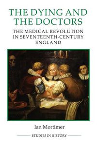 Cover image for The Dying and the Doctors: The Medical Revolution in Seventeenth-Century England