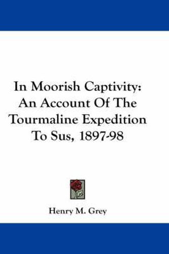 Cover image for In Moorish Captivity: An Account of the Tourmaline Expedition to Sus, 1897-98