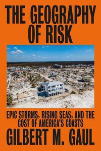 Cover image for The Geography of Risk: Epic Storms, Rising Seas, and the Cost of America's Coasts