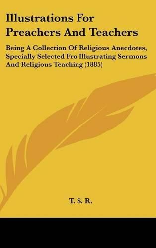 Cover image for Illustrations for Preachers and Teachers: Being a Collection of Religious Anecdotes, Specially Selected Fro Illustrating Sermons and Religious Teaching (1885)