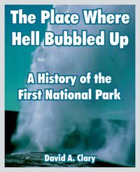 Cover image for The Place Where Hell Bubbled Up: A History of the First National Park