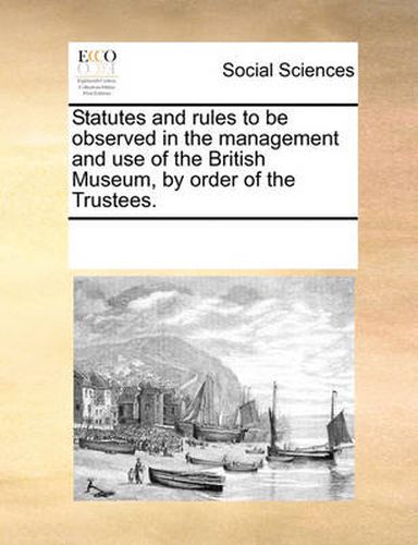 Cover image for Statutes and Rules to Be Observed in the Management and Use of the British Museum, by Order of the Trustees.