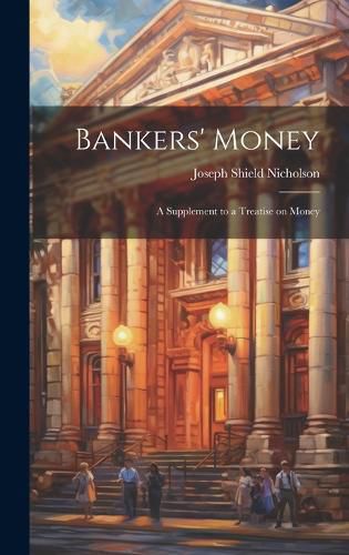 Cover image for Bankers' Money; A Supplement to a Treatise on Money