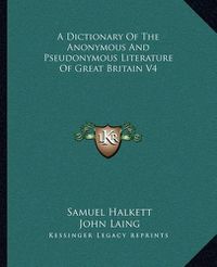 Cover image for A Dictionary of the Anonymous and Pseudonymous Literature of Great Britain V4