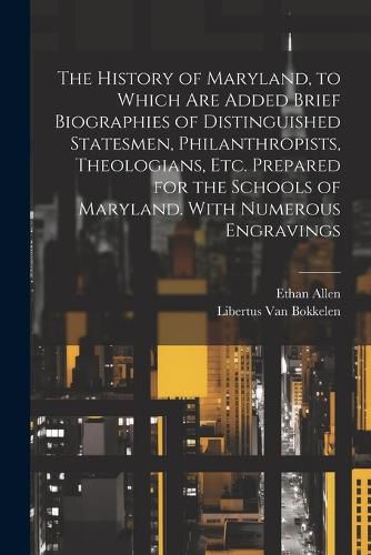 Cover image for The History of Maryland, to Which are Added Brief Biographies of Distinguished Statesmen, Philanthropists, Theologians, etc. Prepared for the Schools of Maryland. With Numerous Engravings