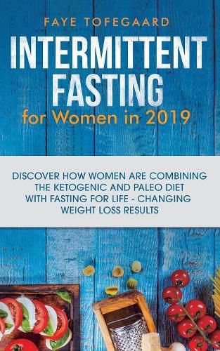 Cover image for Intermittent Fasting for Women in 2019: Discover How Women are Combining the Ketogenic and Paleo Diet with Fasting for Life-Changing Weight Loss Results