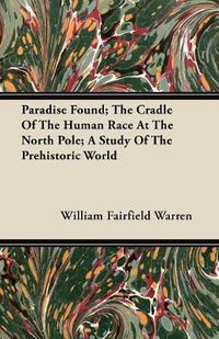 Cover image for Paradise Found; The Cradle Of The Human Race At The North Pole; A Study Of The Prehistoric World