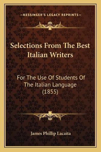 Cover image for Selections from the Best Italian Writers Selections from the Best Italian Writers: For the Use of Students of the Italian Language (1855) for the Use of Students of the Italian Language (1855)