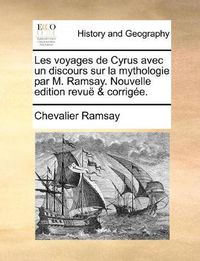 Cover image for Les Voyages de Cyrus Avec Un Discours Sur La Mythologie Par M. Ramsay. Nouvelle Edition Revu & Corrige.