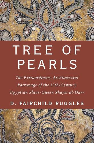 Cover image for Tree of Pearls: The Extraordinary Architectural Patronage of the 13th-Century Egyptian Slave-Queen Shajar al-Durr