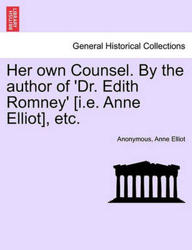 Cover image for Her Own Counsel. by the Author of 'Dr. Edith Romney' [I.E. Anne Elliot], Etc.