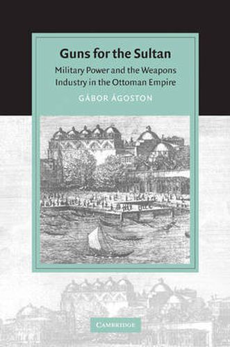 Cover image for Guns for the Sultan: Military Power and the Weapons Industry in the Ottoman Empire