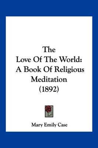 Cover image for The Love of the World: A Book of Religious Meditation (1892)