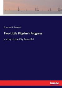 Cover image for Two Little Pilgrim's Progress: a story of the City Beautiful