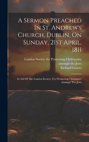 Cover image for A Sermon Preached In St. Andrew's Church, Dublin, On Sunday, 21st April, 1811