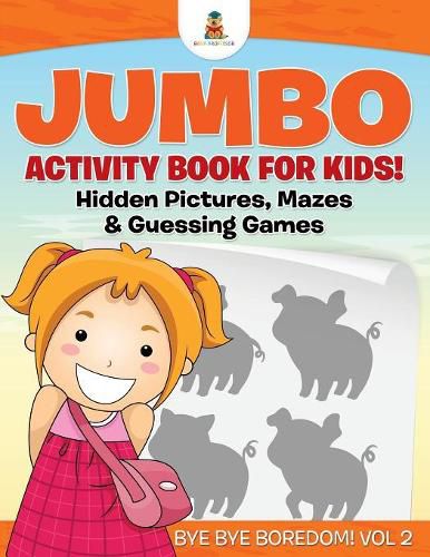 Cover image for Jumbo Activity Book for Kids! Hidden Pictures, Mazes & Guessing Games Bye Bye Boredom! Vol 2