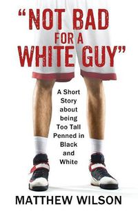 Cover image for Not Bad for a White Guy: A Short Story about being Too Tall Penned in Black and White