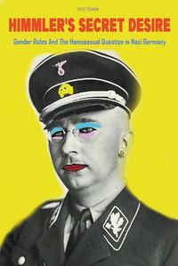 Cover image for Himmler's Secret Desire Gender Roles And The Homosexual Question in Nazi Germany