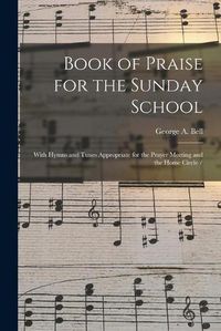 Cover image for Book of Praise for the Sunday School: With Hymns and Tunes Appropriate for the Prayer Meeting and the Home Circle /