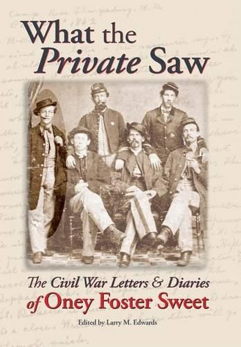 What the Private Saw: The Civil War Letters & Diaries of Oney Foster Sweet